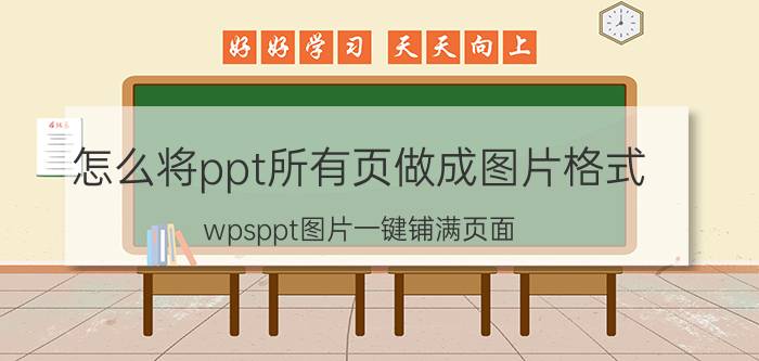 怎么将ppt所有页做成图片格式 wpsppt图片一键铺满页面？